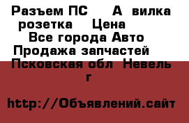 Разъем ПС-300 А3 вилка розетка  › Цена ­ 390 - Все города Авто » Продажа запчастей   . Псковская обл.,Невель г.